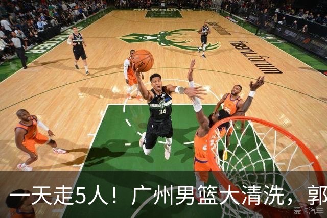 一天走5人！广州男篮大清洗，郭艾伦去向成谜，媒体人曝早有伏笔