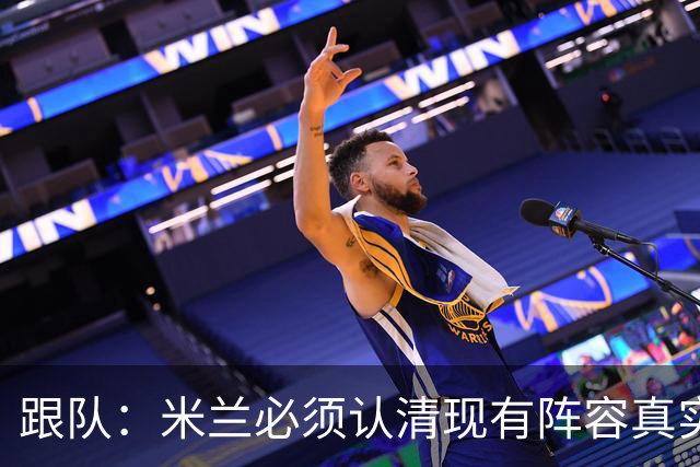 跟队：米兰必须认清现有阵容真实实力，球队确实需要补强