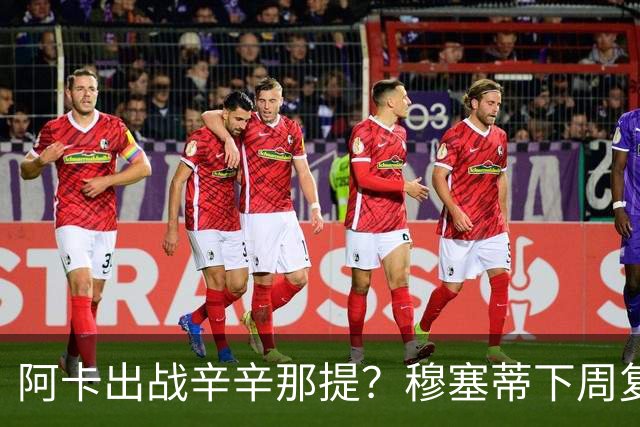 阿卡出战辛辛那提？穆塞蒂下周复出，卢宝送早餐，克娃又赢球